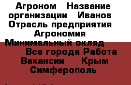 Агроном › Название организации ­ Иванов › Отрасль предприятия ­ Агрономия › Минимальный оклад ­ 30 000 - Все города Работа » Вакансии   . Крым,Симферополь